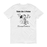 Think like a proton always positive graphic on white short sleeved tshirt