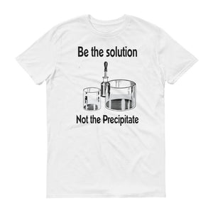 Be th solution not the precipitate graphic on white tshirt